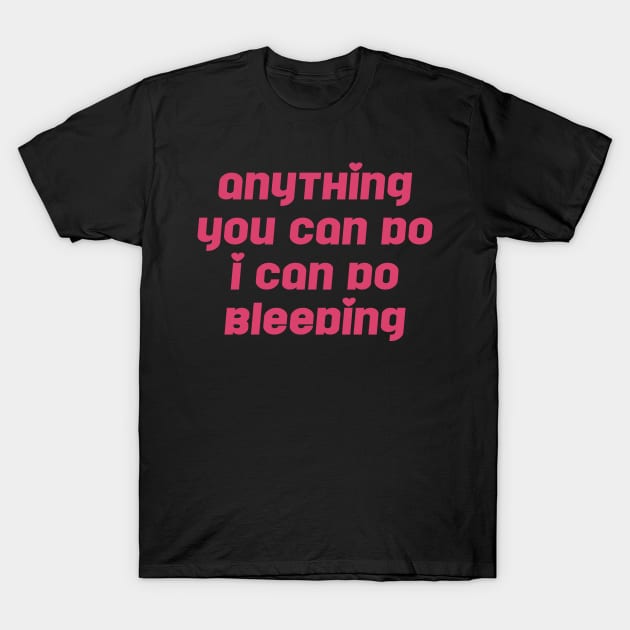 Anything You Can Do I Can Do Bleeding Feminist T-Shirt by Nichole Joan Fransis Pringle